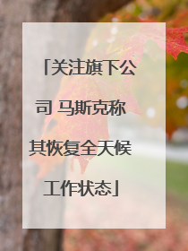 关注旗下公司 马斯克称其恢复全天候工作状态