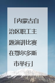 内蒙古自治区职工主题演讲比赛在鄂尔多斯市举行