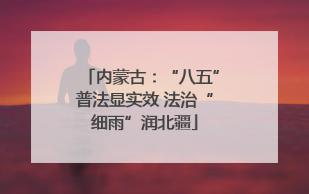 内蒙古：“八五”普法显实效 法治“细雨”润北疆