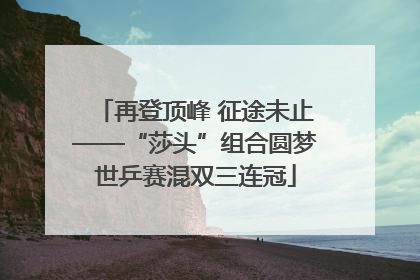 再登顶峰 征途未止——“莎头”组合圆梦世乒赛混双三连冠