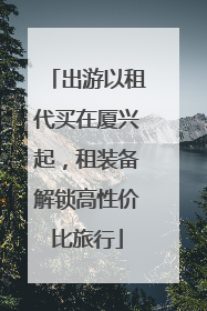 出游以租代买在厦兴起，租装备解锁高性价比旅行