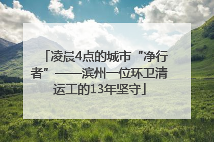 凌晨4点的城市“净行者”——滨州一位环卫清运工的13年坚守