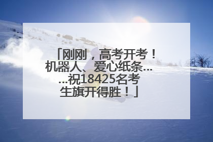 刚刚，高考开考！机器人、爱心纸条……祝18425名考生旗开得胜！