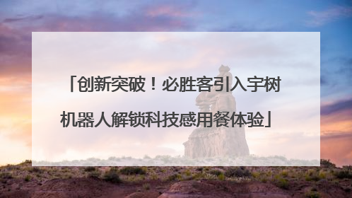 创新突破！必胜客引入宇树机器人解锁科技感用餐体验