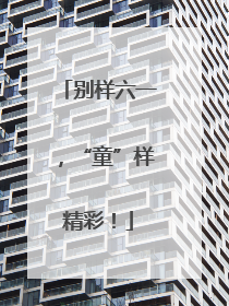 别样六一，“童”样精彩！