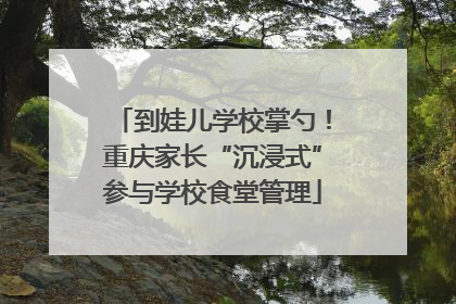 到娃儿学校掌勺！重庆家长“沉浸式”参与学校食堂管理
