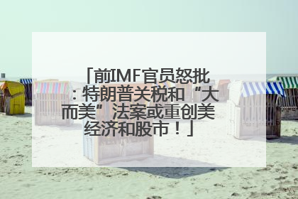 前IMF官员怒批：特朗普关税和“大而美”法案或重创美经济和股市！