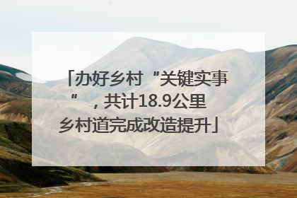 办好乡村“关键实事”，共计18.9公里乡村道完成改造提升