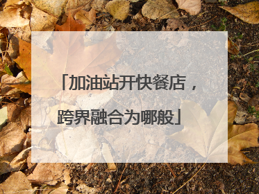 加油站开快餐店，跨界融合为哪般
