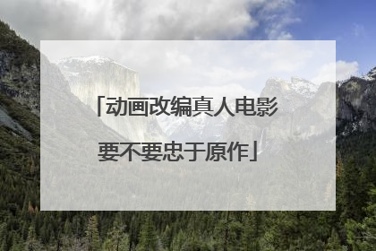 动画改编真人电影 要不要忠于原作