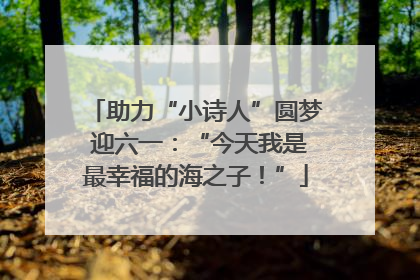助力“小诗人”圆梦 迎六一：“今天我是最幸福的海之子！”