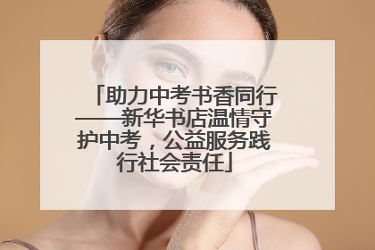 助力中考书香同行——新华书店温情守护中考，公益服务践行社会责任