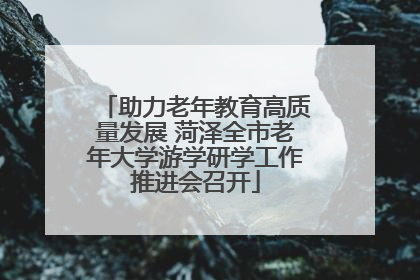 助力老年教育高质量发展 菏泽全市老年大学游学研学工作推进会召开