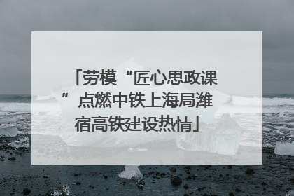 劳模“匠心思政课”点燃中铁上海局潍宿高铁建设热情