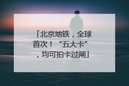 北京地铁，全球首次！“五大卡”，均可拍卡过闸