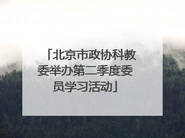 北京市政协科教委举办第二季度委员学习活动