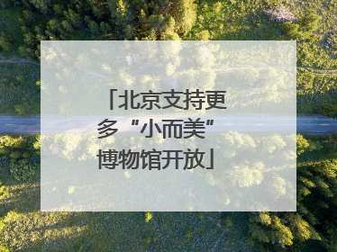 北京支持更多“小而美”博物馆开放