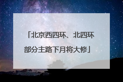 北京西四环、北四环部分主路下月将大修