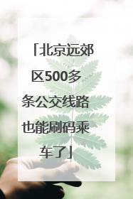 北京远郊区500多条公交线路也能刷码乘车了
