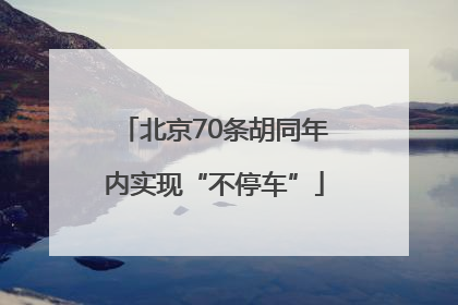北京70条胡同年内实现“不停车”
