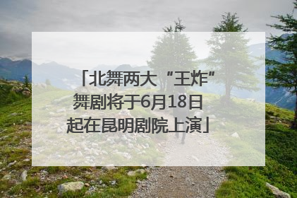 北舞两大“王炸”舞剧将于6月18日起在昆明剧院上演