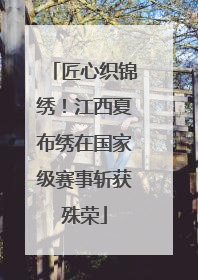 匠心织锦绣！江西夏布绣在国家级赛事斩获殊荣