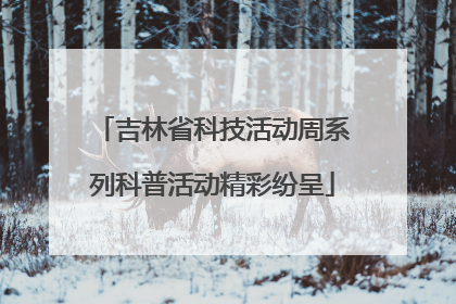 吉林省科技活动周系列科普活动精彩纷呈