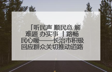 听民声 顺民意 解难题 办实事 丨路畅民心暖——长治市积极回应群众关切推动道路交通优化升级
