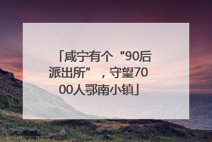 咸宁有个“90后派出所”，守望7000人鄂南小镇