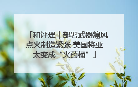 和评理｜部署武器煽风点火制造紧张 美国将亚太变成“火药桶”