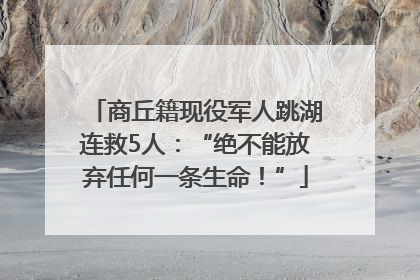 商丘籍现役军人跳湖连救5人：“绝不能放弃任何一条生命！”