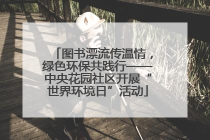 图书漂流传温情，绿色环保共践行——中央花园社区开展“世界环境日”活动