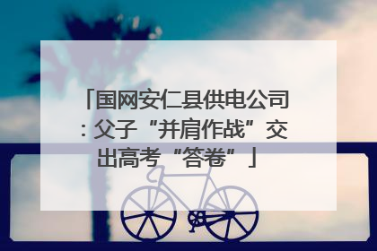 国网安仁县供电公司：父子“并肩作战”交出高考“答卷”