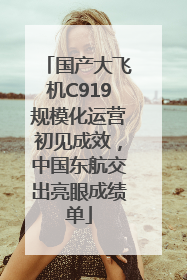 国产大飞机C919规模化运营初见成效，中国东航交出亮眼成绩单