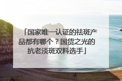 国家唯一认证的祛斑产品都有哪个？国货之光的抗老淡斑双料选手