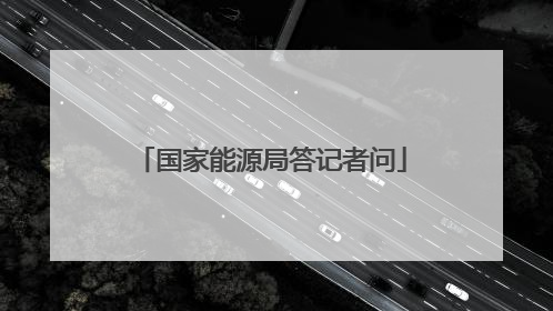 国家能源局答记者问