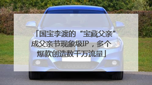 国宝李渡的“宝藏父亲”成父亲节现象级IP，多个爆款创造数千万流量