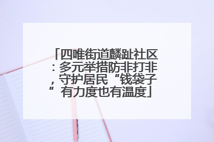 四唯街道麟趾社区：多元举措防非打非，守护居民“钱袋子”有力度也有温度