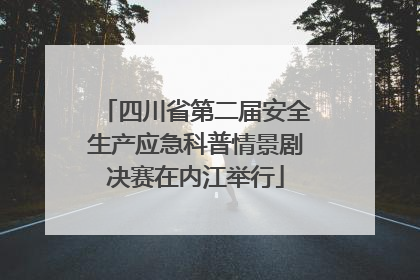 四川省第二届安全生产应急科普情景剧决赛在内江举行