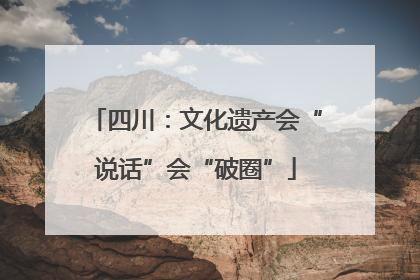 四川：文化遗产会“说话”会“破圈”