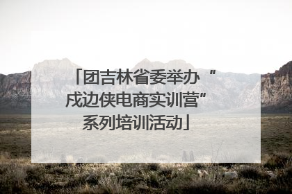 团吉林省委举办“戍边侠电商实训营”系列培训活动