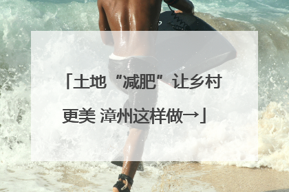 土地“减肥”让乡村更美 漳州这样做→