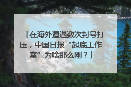 在海外遭遇数次封号打压，中国日报“起底工作室”为啥那么刚？