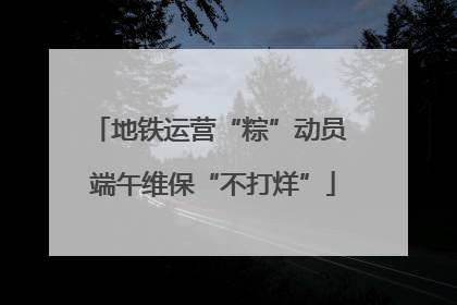 地铁运营“粽”动员 端午维保“不打烊”