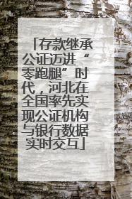 存款继承公证迈进“零跑腿”时代，河北在全国率先实现公证机构与银行数据实时交互