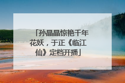 孙晶晶惊艳千年花妖，于正《临江仙》定档开播