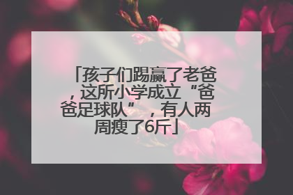 孩子们踢赢了老爸，这所小学成立“爸爸足球队”，有人两周瘦了6斤