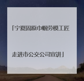 宁夏固原巾帼劳模工匠走进市公交公司宣讲