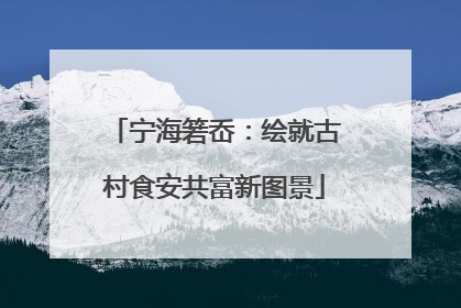 宁海箬岙：绘就古村食安共富新图景