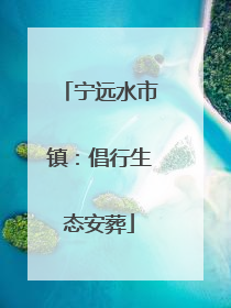 宁远水市镇：倡行生态安葬
